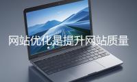 網(wǎng)站優(yōu)化是提升網(wǎng)站質(zhì)量與用戶體驗(yàn)、增強(qiáng)搜索引擎友好性的系統(tǒng)工程